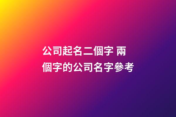 公司起名二個字 兩個字的公司名字參考-第1張-公司起名-玄機派